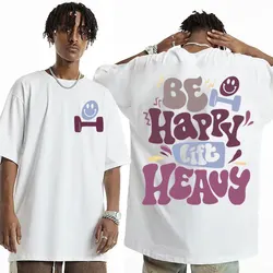 Be Happy Lift Heavy Funny Weightlifting Gym T Shirts Men Women Vintage Hip Hop Oversized T-shirt Casual Cotton Short Sleeve Tees