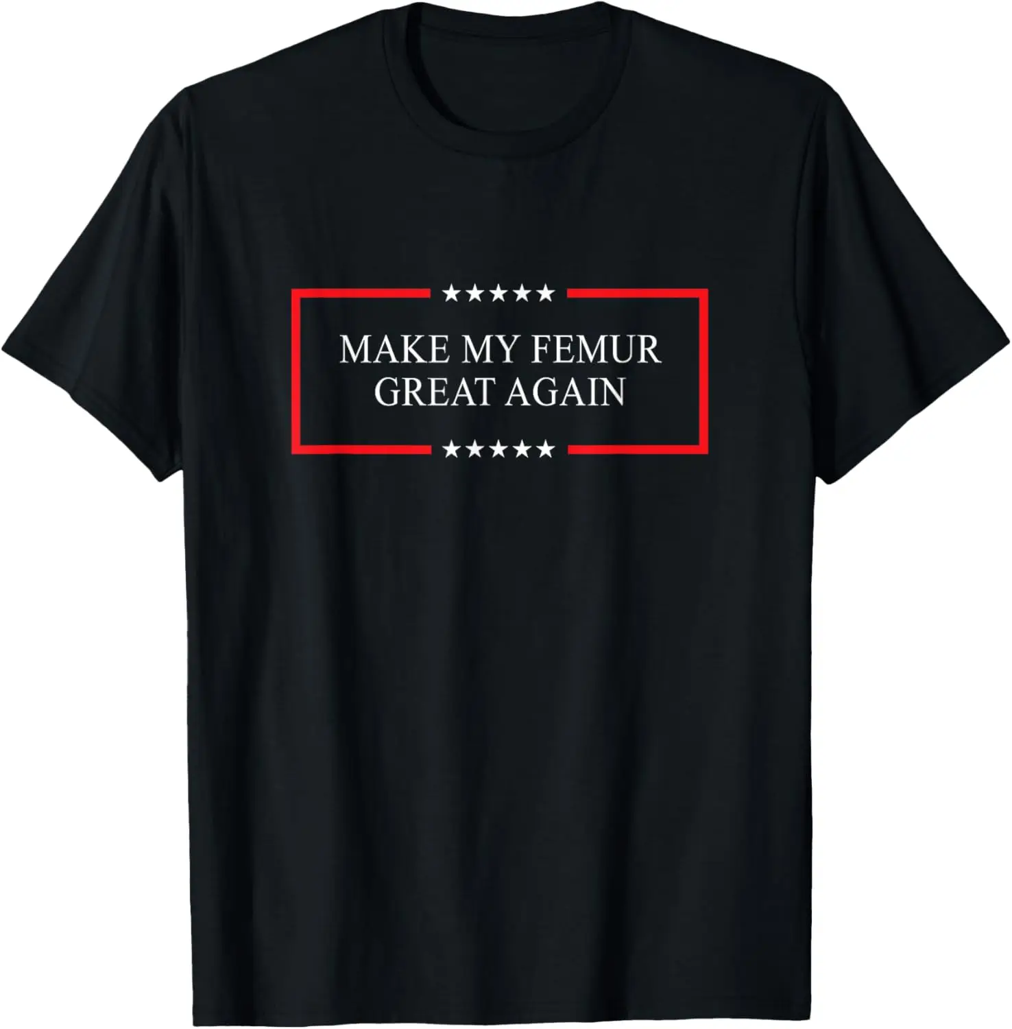 Make my femur great again - Funny broken leg accident gift T-Shirt