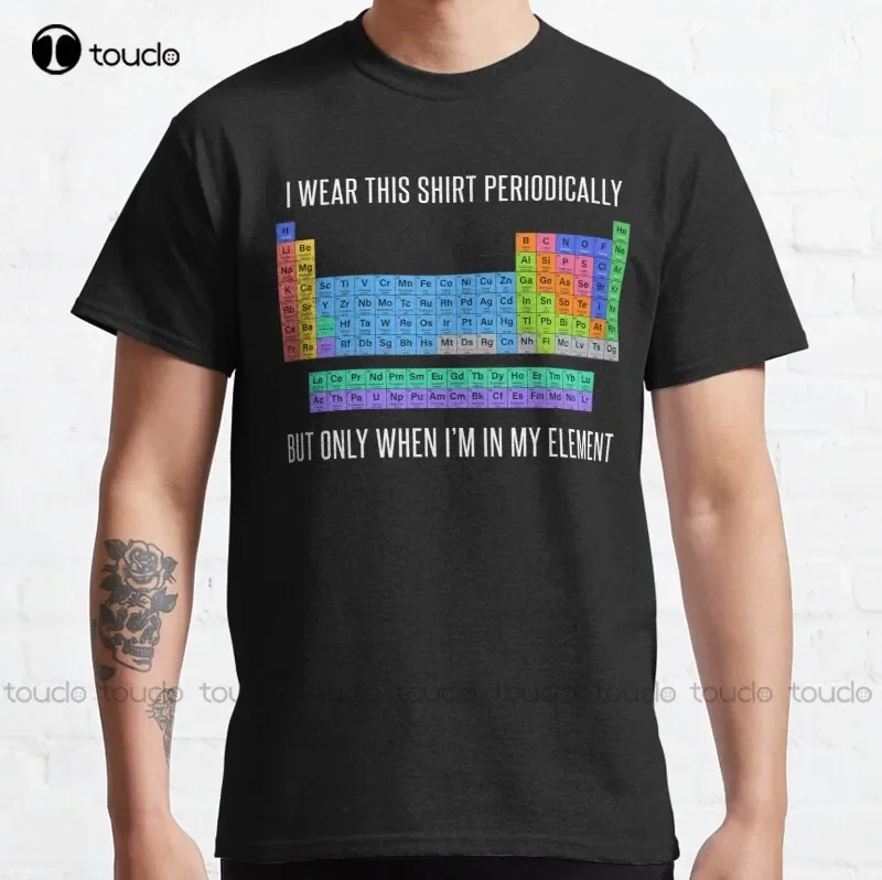 Funny Chemistry T Shirt Gift-I Wear This Shirt Periodically But Only When I'M In My Element For Women Men T-Shirt Unisex