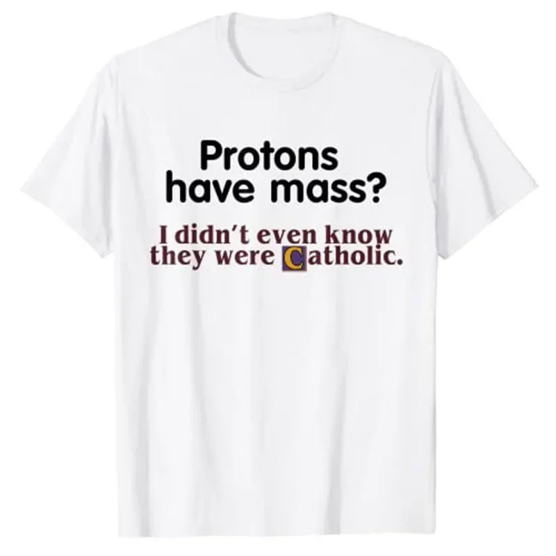 Protons Have Mass I Didn't Even Know They Were Catholic T-Shirt Sarcasm Sayings Quote Graphic Tee Tops Jesus Faith Clothes