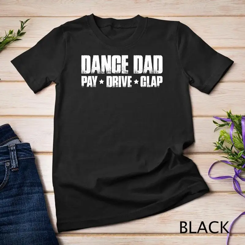 Dance Dad Pay Drive Clap Funny Parent Dancer Dancing Father Unisex T shirt