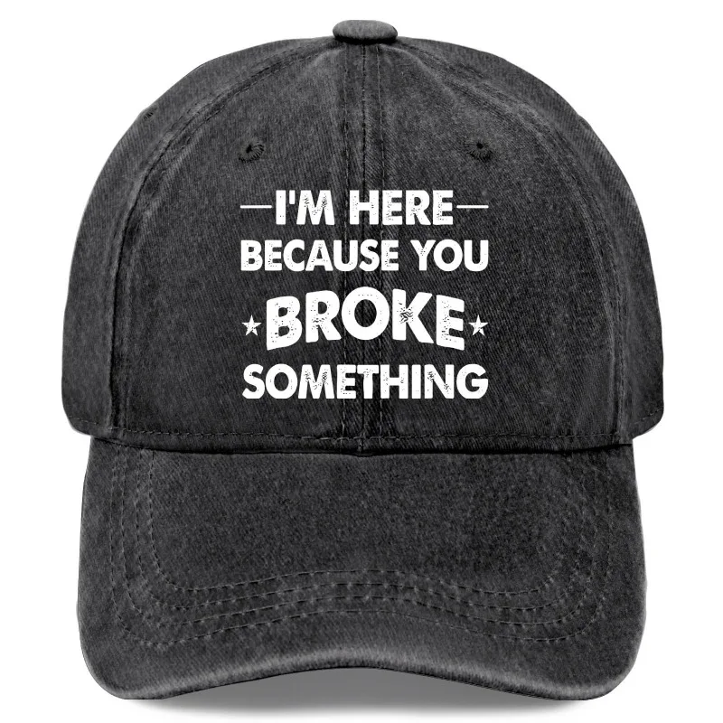 I'M Here because You Broke Something: Vintage Washed Baseball Cap, Adjustable Dad Hat