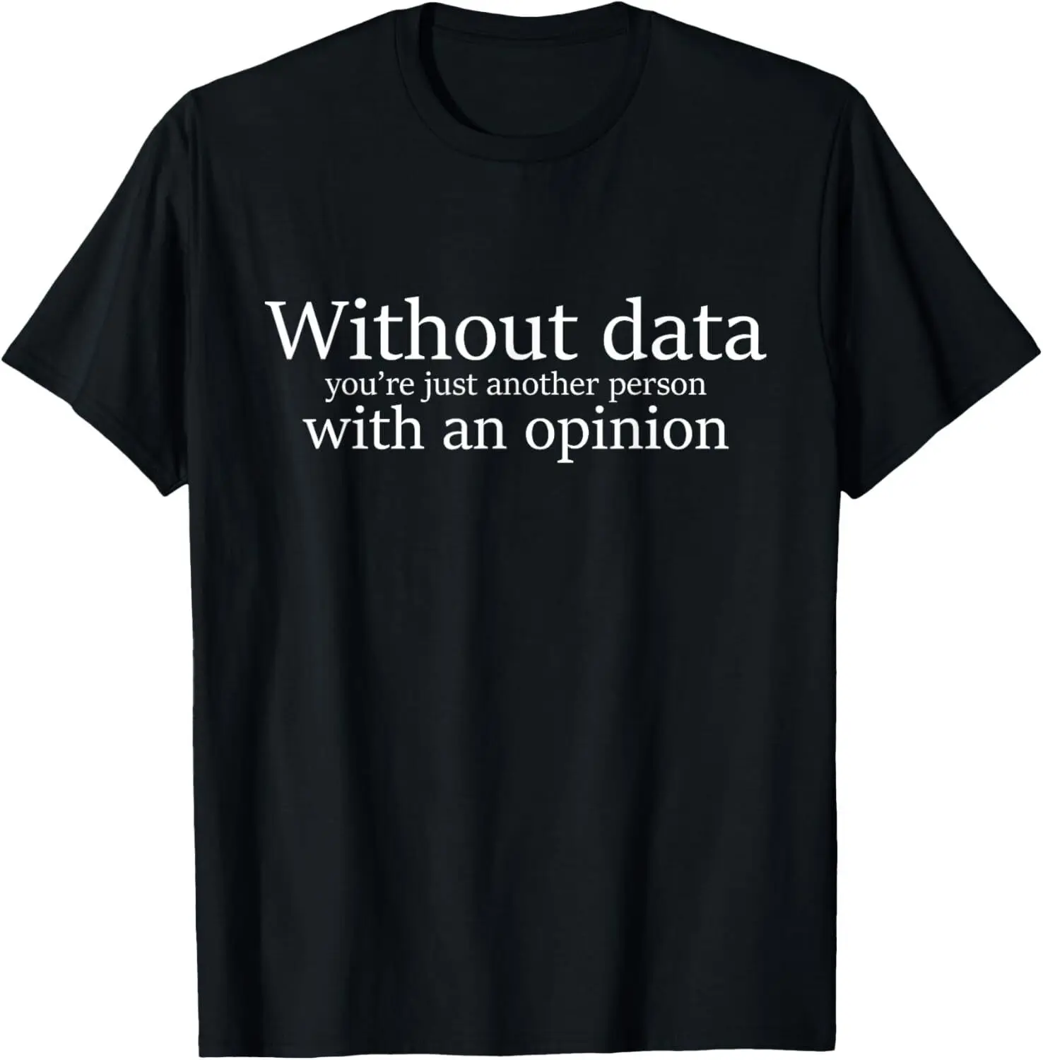 Without Data You're Just Another Person With An Opinion T-Shirt