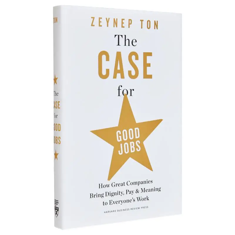 The Case For Good Jobs How Great Companies Bring Dignity Pay And Meaning To Everyones Work Zeynep Ton 9781647824174