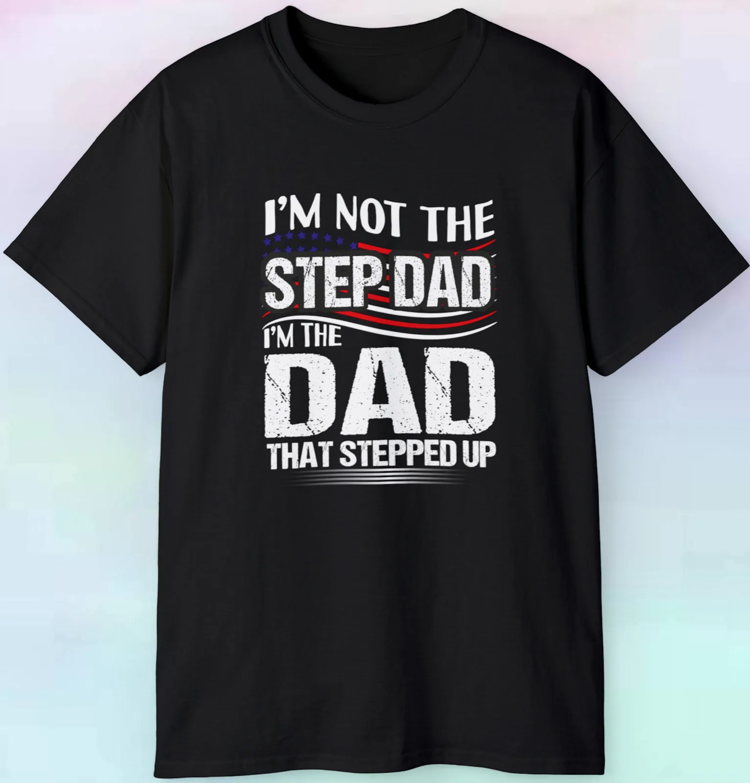 I'm not The Step Dad I Am The Dad That Stepped Up T Shirt Parenting S5XL Tee