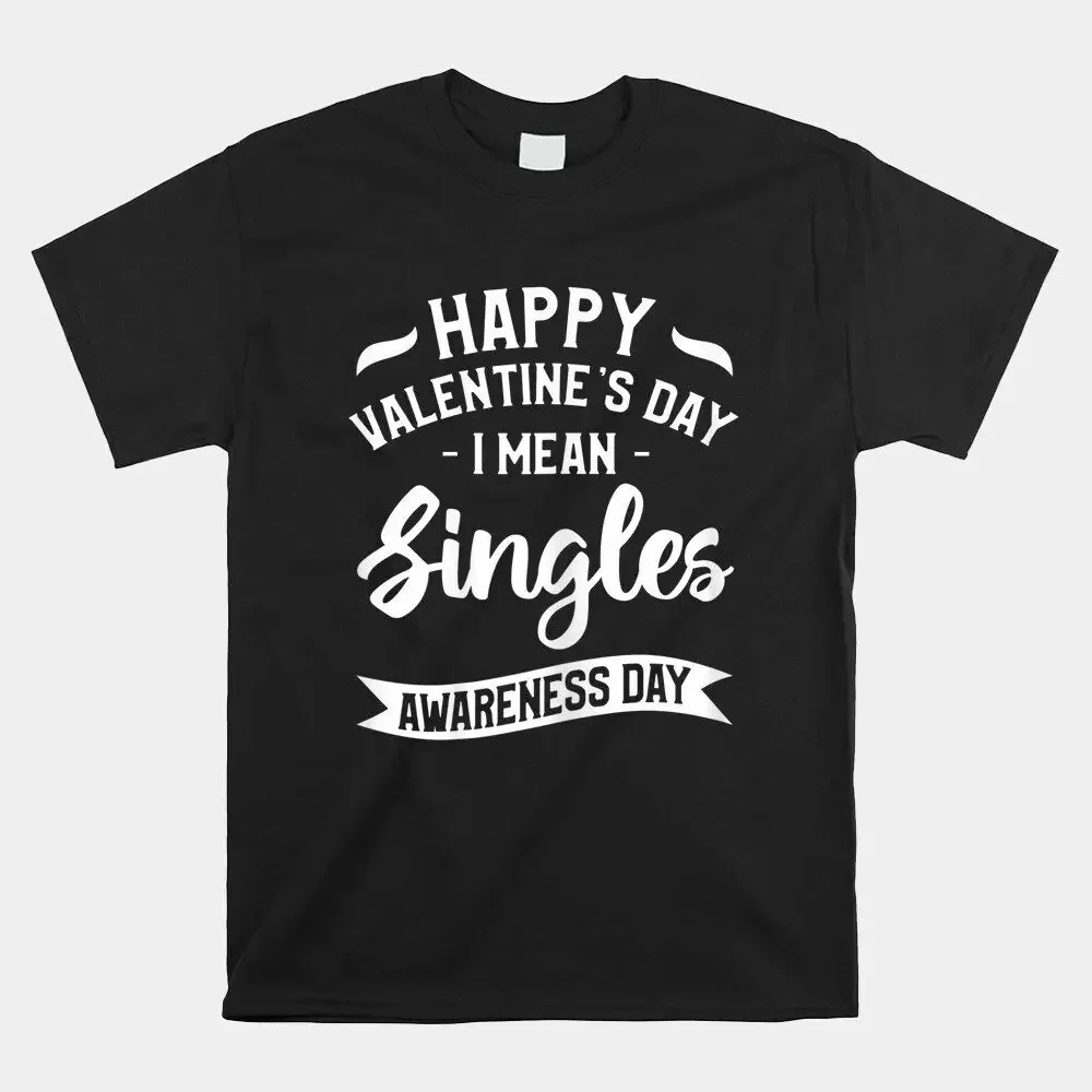 SALE!! Happy Valentine’S Day I Mean Singles Awareness Day T-Shirt, Size S-5XLHigh Quality 100%Cotton Short Sleeve