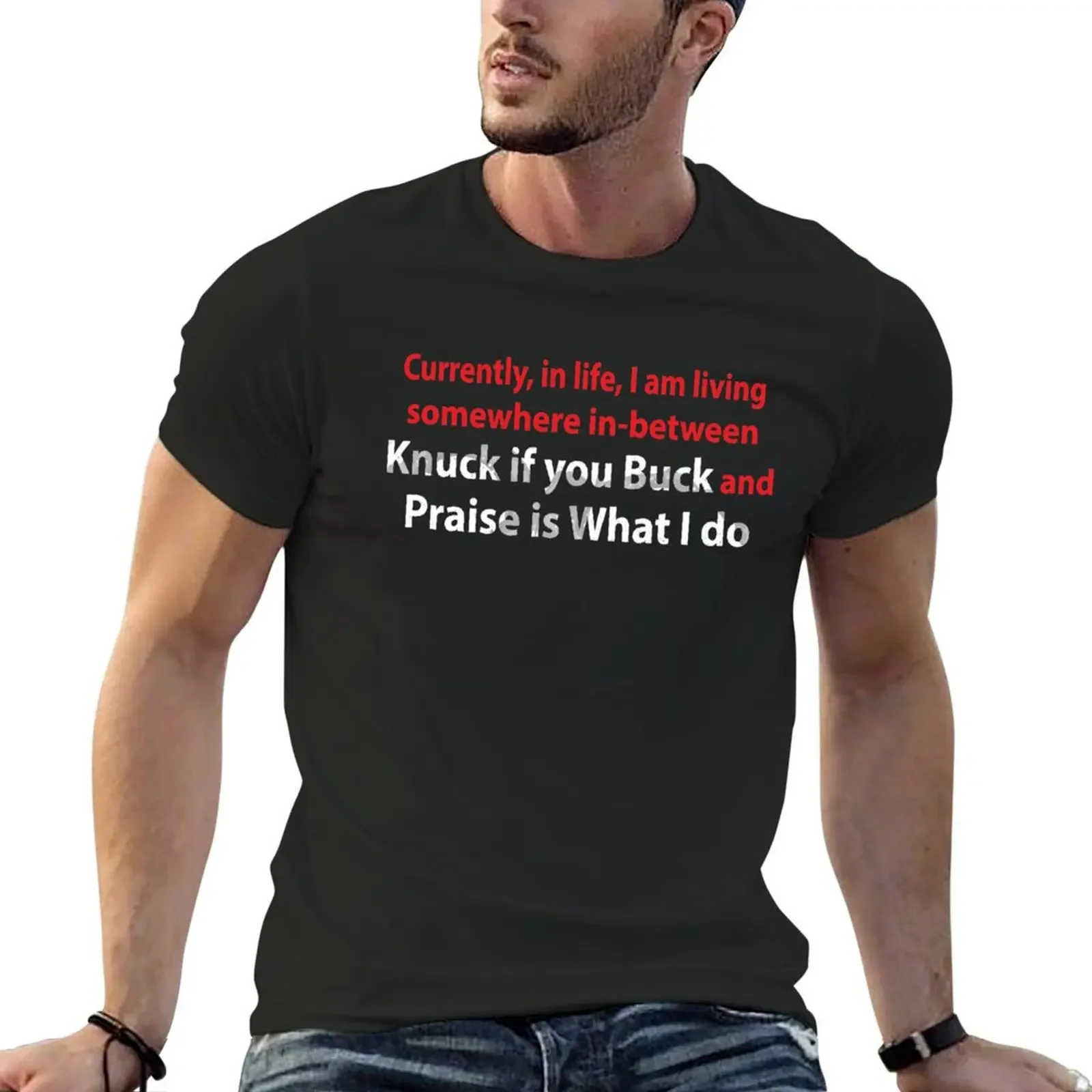 Currently in life I am living somewhere in between knuck if you buck and praise is what I do TShirt T-Shirt