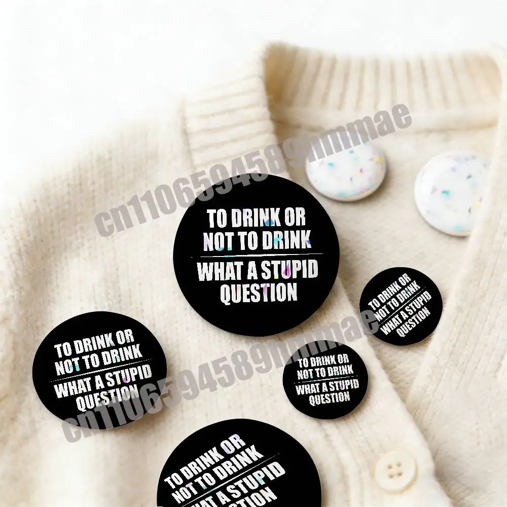 

For Emblem Round Pins Insignia Badge Cover Brooch Button Hats Drinking Or Not Drinking Is Really One Stupid Question Decoration