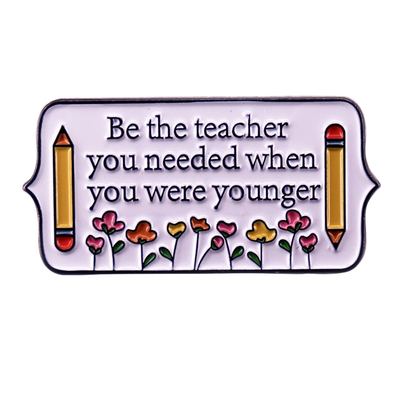 A3091 Be the teacher you needed when you were younger Enamel Pins Brooches Backpack Lapel Clothing Badges Jewelry for teacher