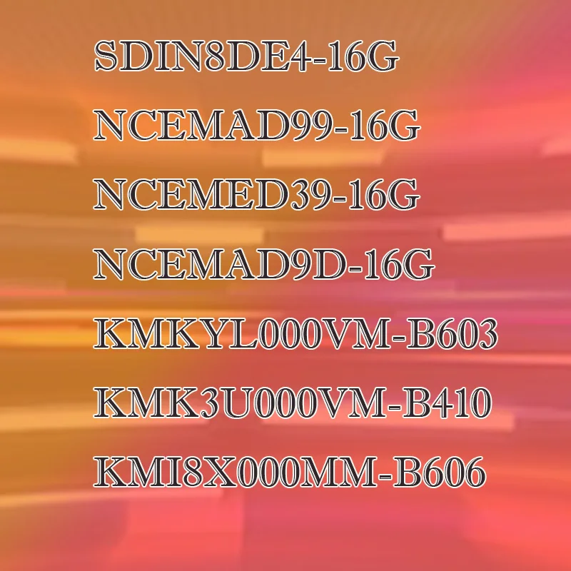 

KMI8X000MM-B606 SDIN8DE4-16G NCEMAD99 NCEMED39 NCEMAD9D KMK3U000VM-B410 KMKYL000VM-B603 plastic casing