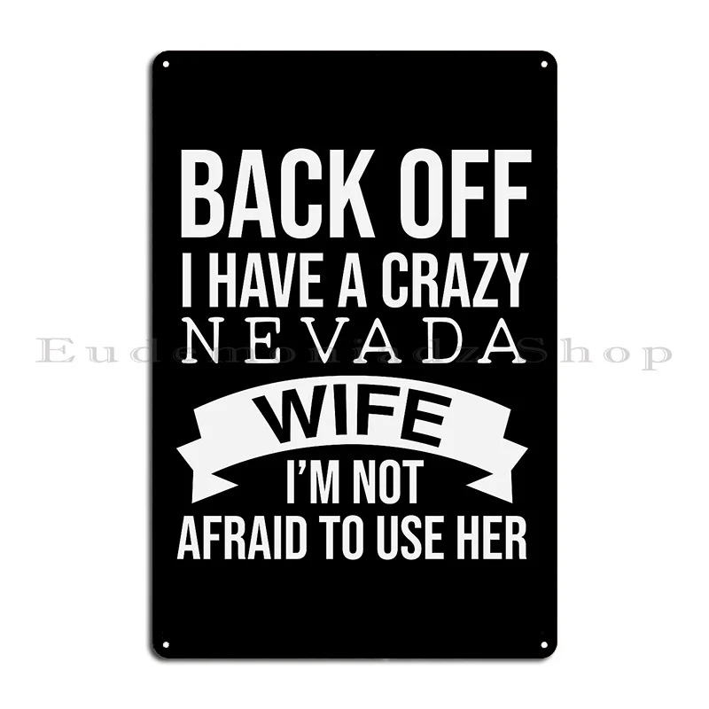 Back Off I Have A Crazy Nevada Wife I M Not Afraid To Use Her Metal Plaque Wall Designer Club Bar Club Tin Sign Poster