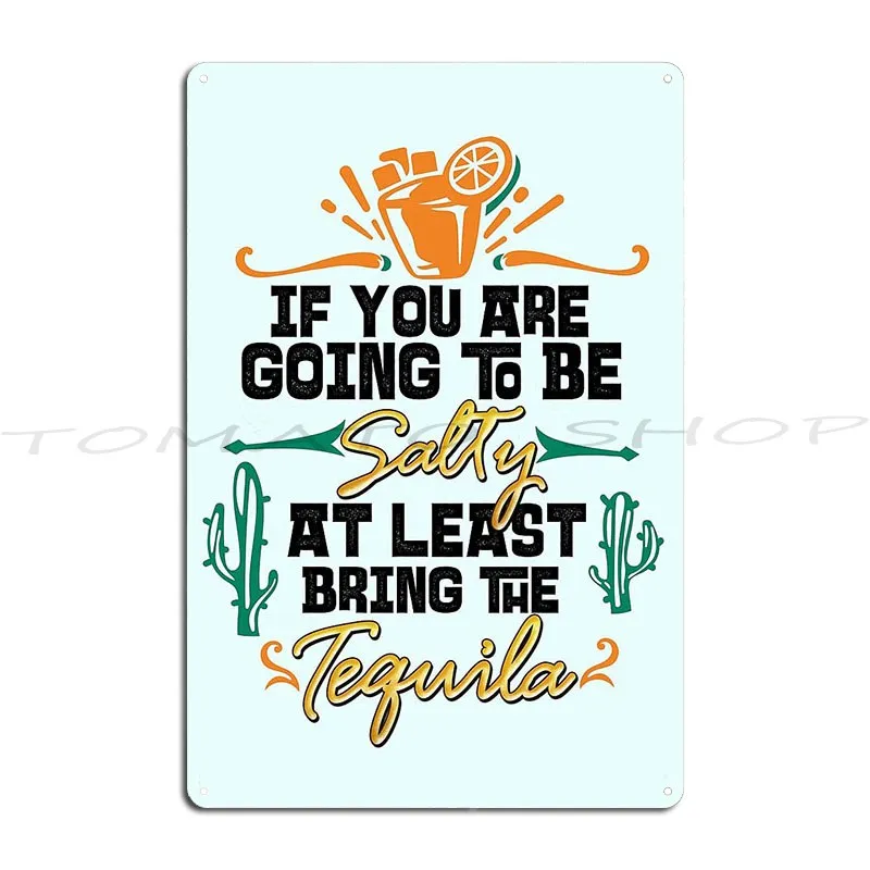 If You Are Going To Be Salty At Least Bring The Tequila Metal Plaque Cinema Party Club Rusty Pub Personalized Tin Sign Poster