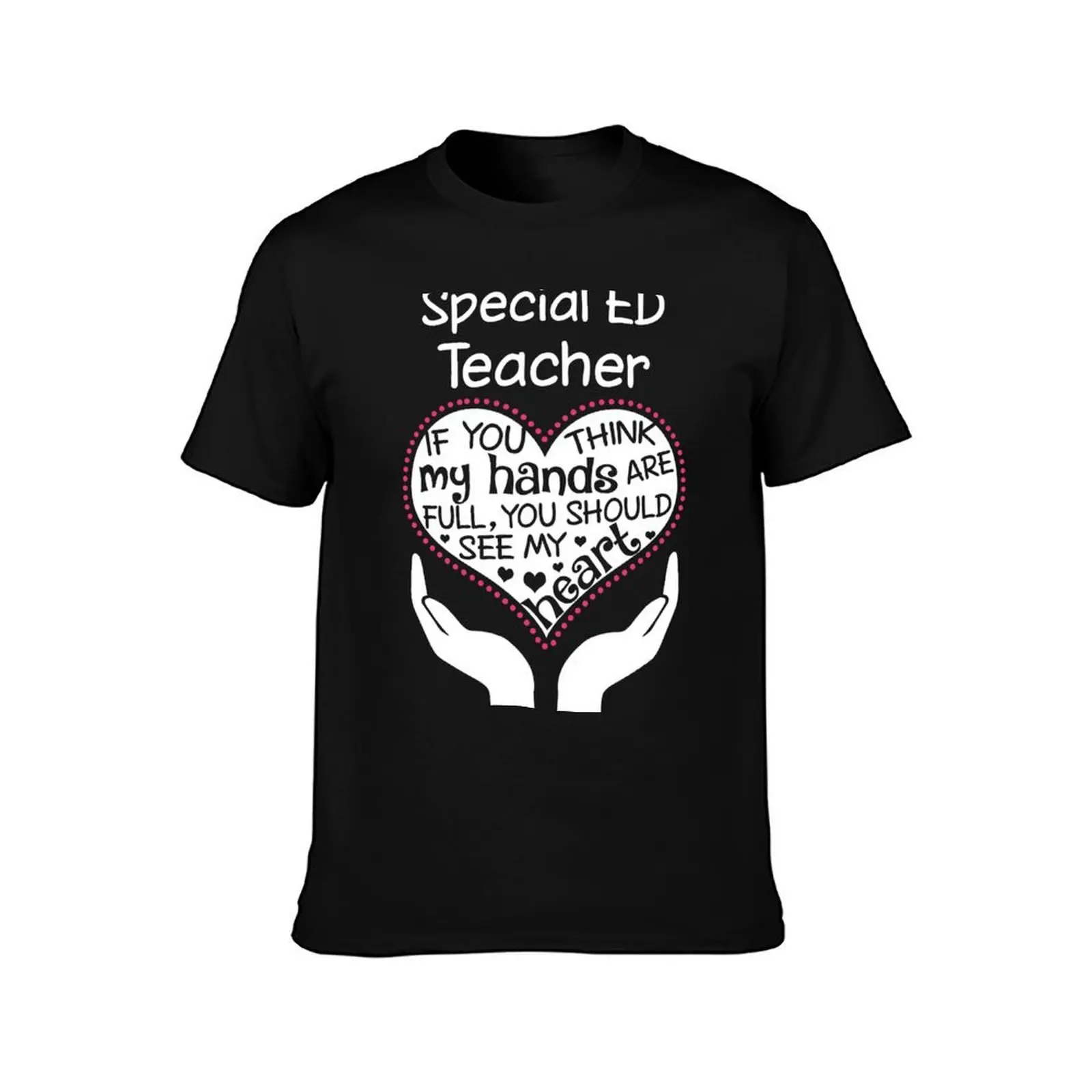 Heart Of A Special Ed Teacher. If You Think My Hands Are Full, You Should See My Heart. T-Shirt, Summer Casual Cotton Tee