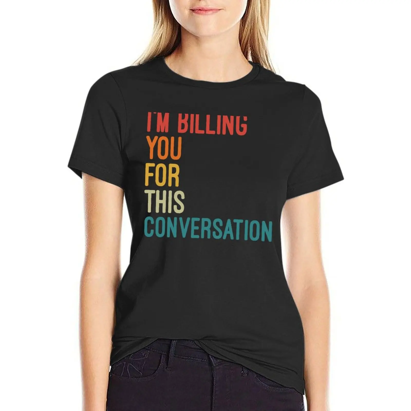 

I'm Billing You For This Conversation Funny Sarcastic Quotes T-Shirt quick-drying kawaii clothes quick drying t shirt for Women