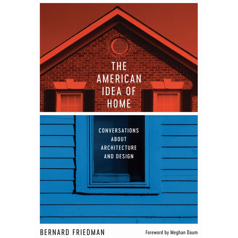 The American Idea Of Home Conversations About Architecture And Design Bernard Friedman And Meghan Daum 9781477312865