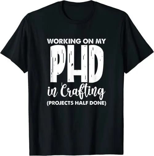 Sewing Quilting Funny Working On My PHD In Crafting T Shirt SweaT 26152