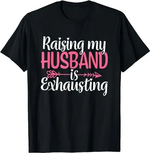 Raising my Husband is Exhausting Joke Wife Funny Saying T Shirt SweaT 47736