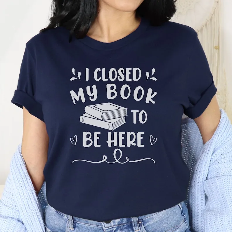 Book Lover Shirt, Librarian Gift, I Closed My Book To Be Here Funny Reader Bibliophile Short Sleeve Top Tees 100%cctton goth y2k