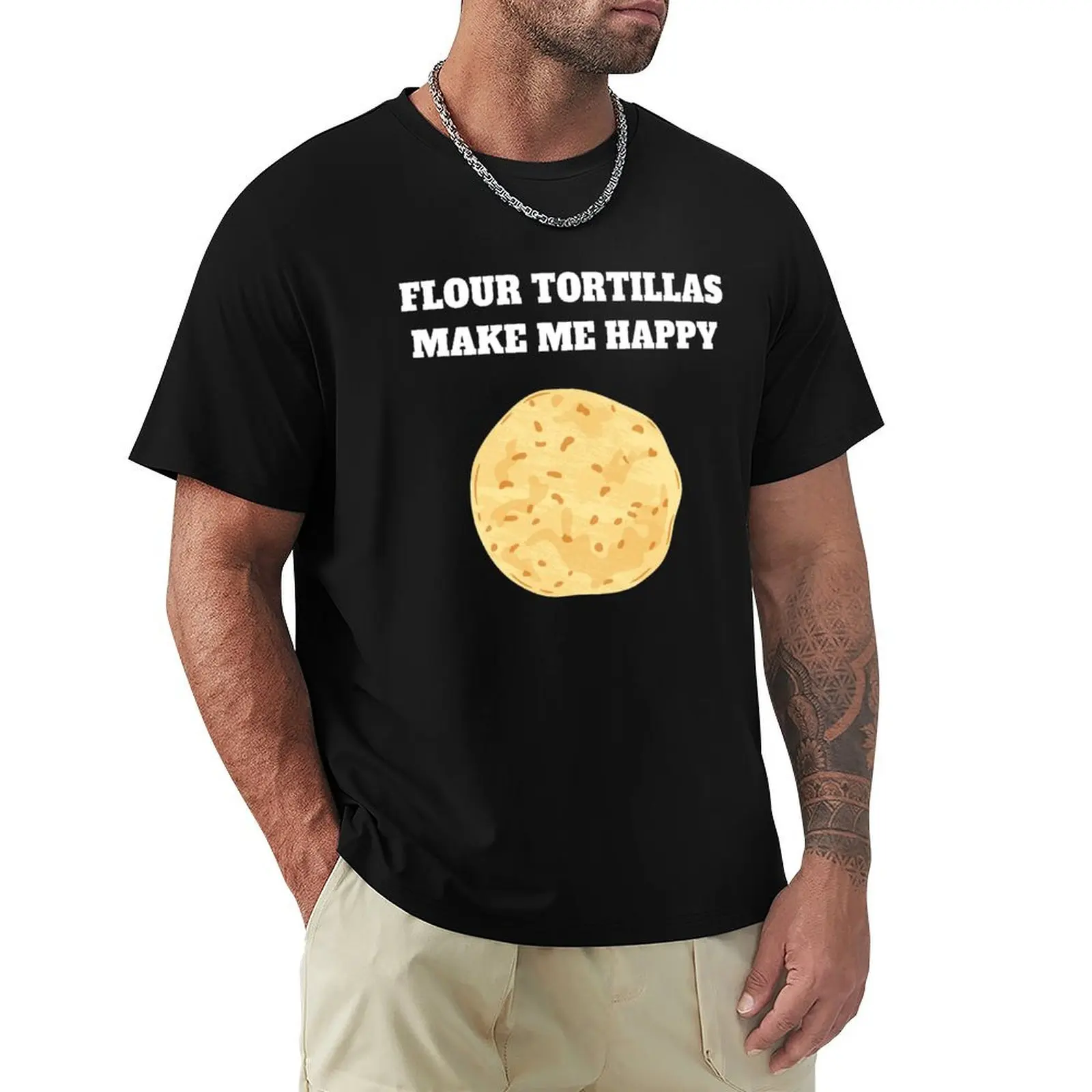 

Flour tortillas make me happy T-Shirt oversizeds customs t shirts for men pack