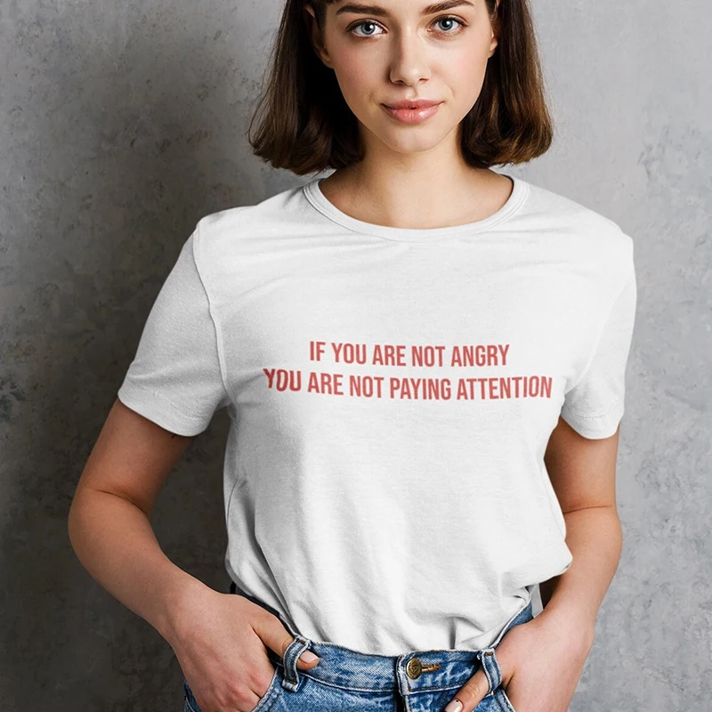 If You Are Not Angry You Are Not Paying Attention Women T Shirt Cotton Summer Fashion Feminist Empowerment Slogan Tshirt Female