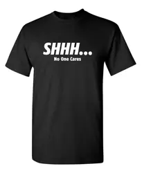 Shhh No One Cares Sarcastic Funny Novelty T Shirt High Quality O-Neck Short Sleeves 100% Cotton T-Shirt Tops Clothing 61332