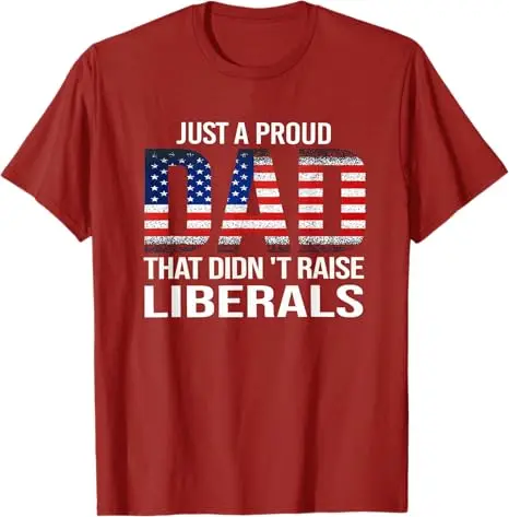 Just A Proud Dad That Didn't Raise Liberals T-Shirt A Regular Dad Trying Not To Raise Liberals Saying Tee USA Flag Patriotic Top