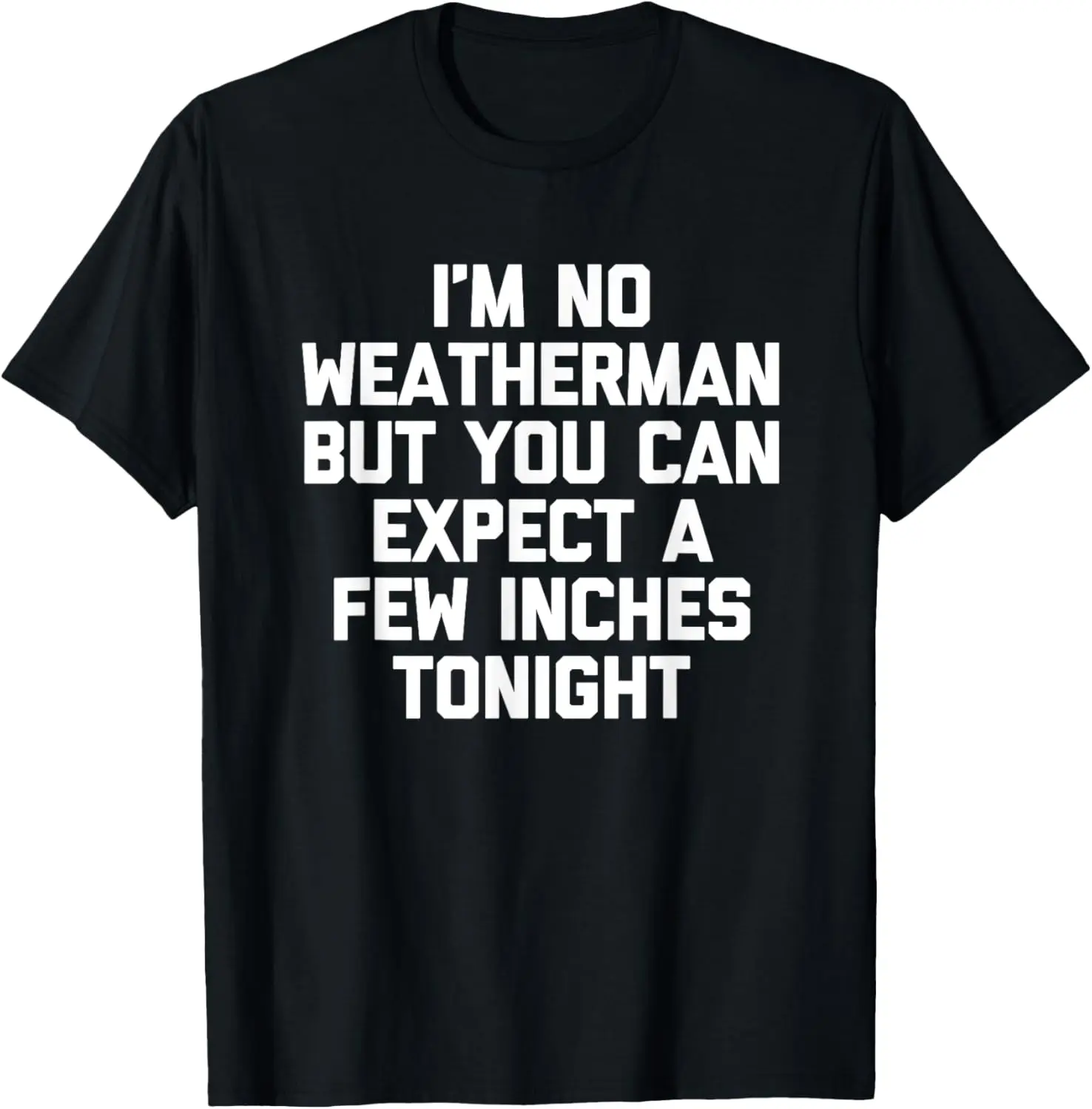 I'm No Weatherman But You Can Expect A Few Inches Tonight T-Shirt