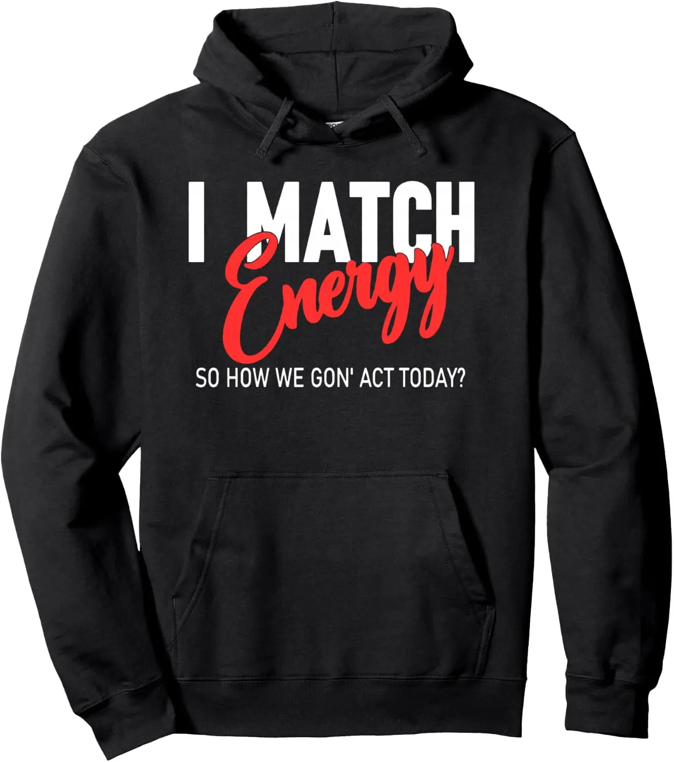 I Match Energy So How We Gon Act Today, Sarcasm Pullover Hoodie