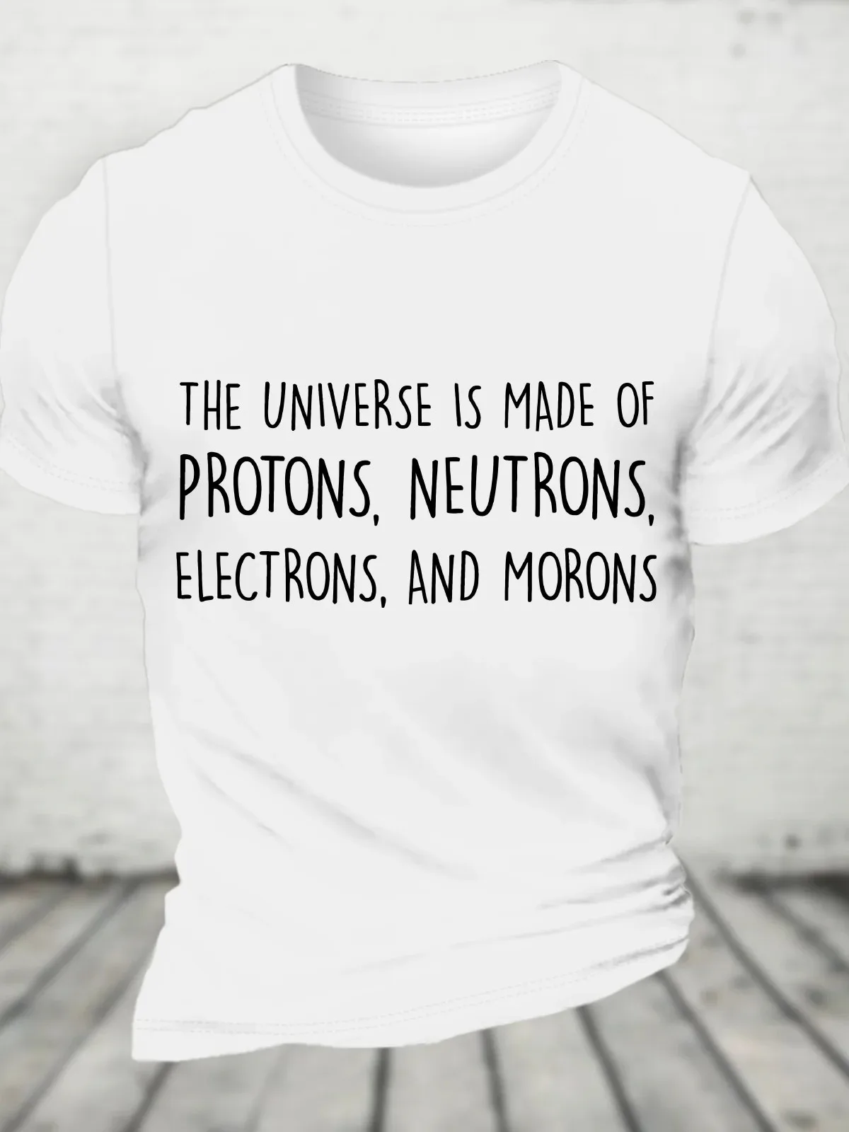 New The Universe Is Made of Protons, Neutrons, Electrons, and Morons - Funny Science Sarcastic Cotton T-Shirt S-5xl