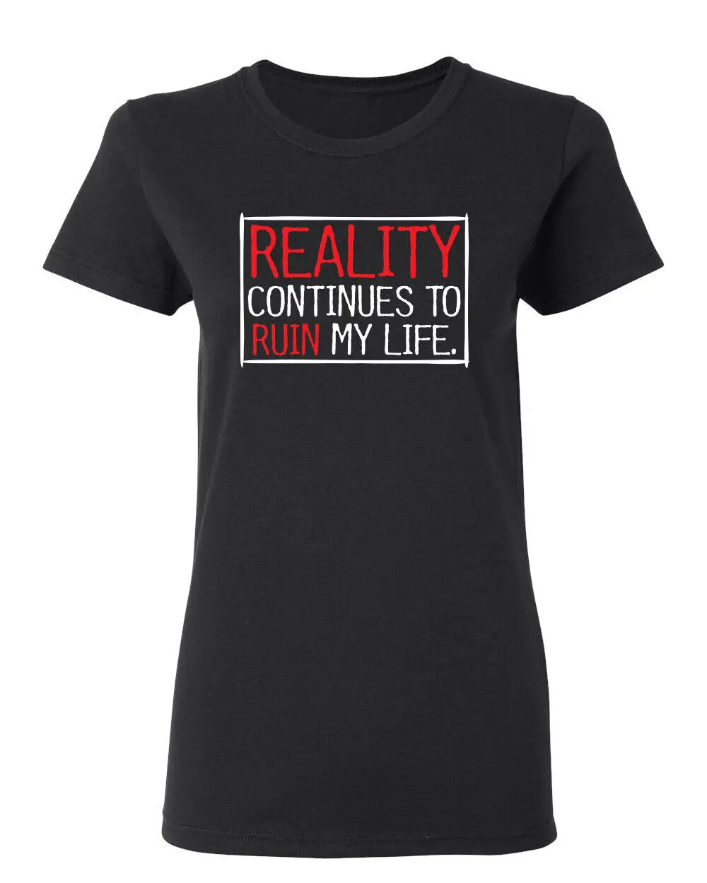 Reality continues To Ruin Life Sarcastic Novelty Graphics Funny Womens T-Shirt