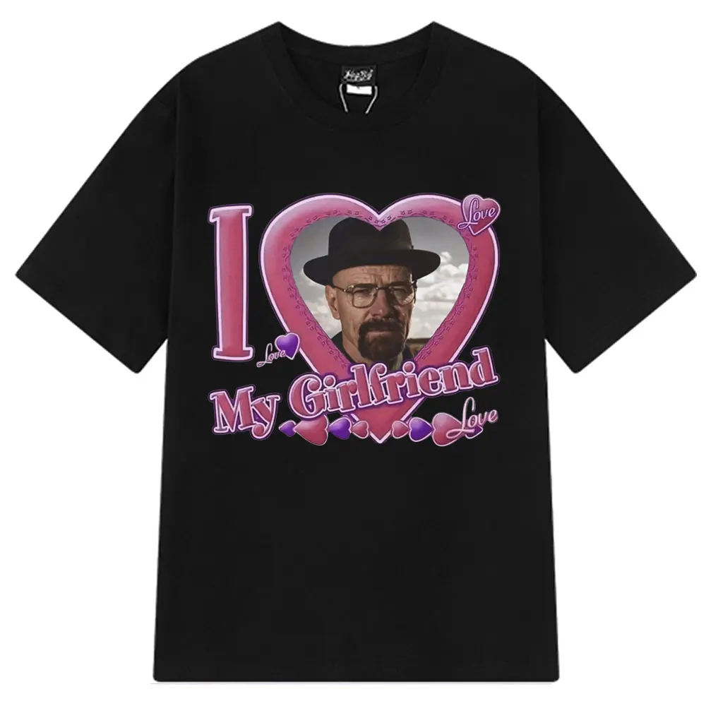 I Love My Girlfriend Walter White T-shirts Breaking Bad Heisenberg Bad Better Call Saul Funny Meme T-Shirt Harajuku T Shirt Tops