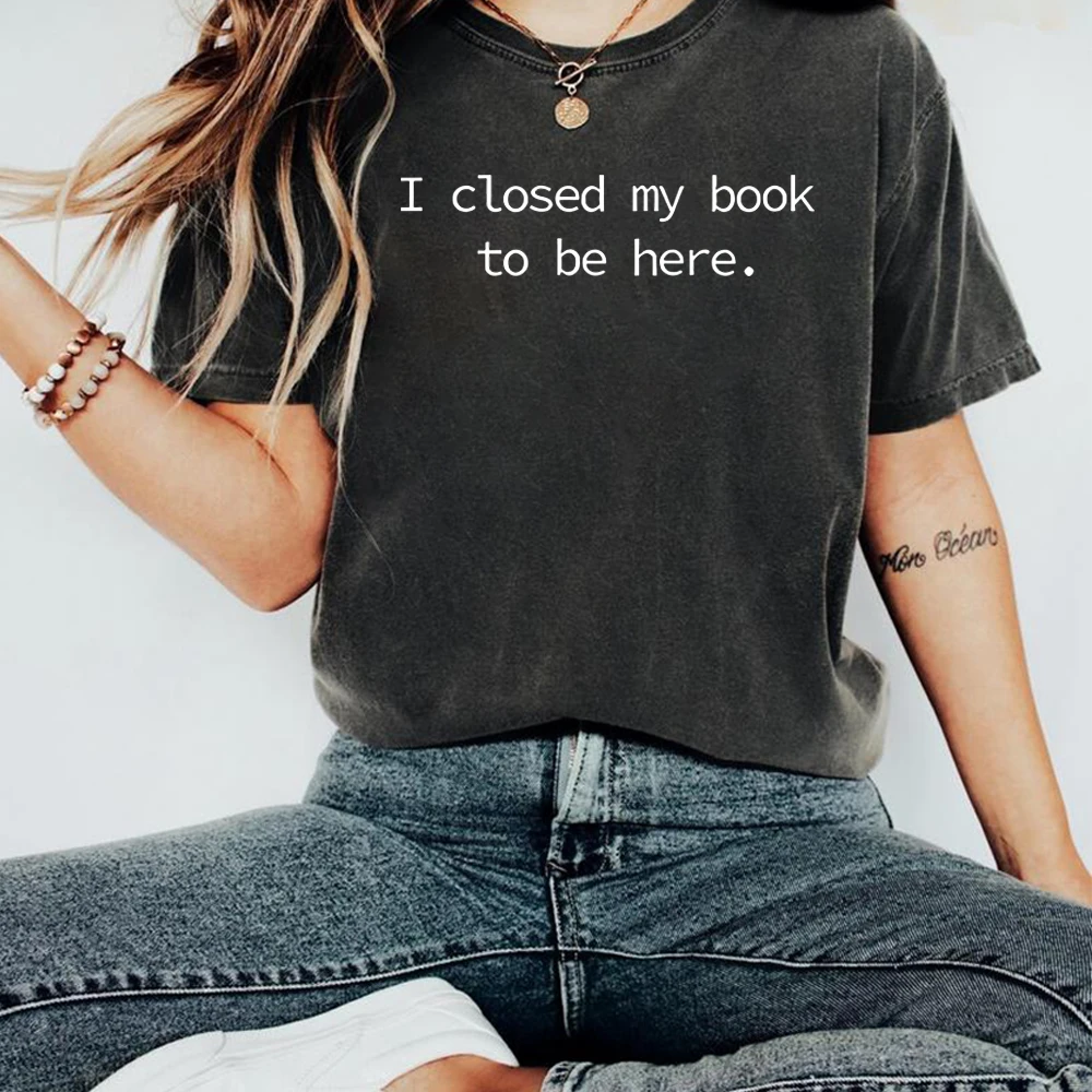 I Closed My Book To Be Here T Shirt Book Lover Shirt for Women Funny Reader Shirts Bookish Graphic Tee Unisex Short Sleeves Tops
