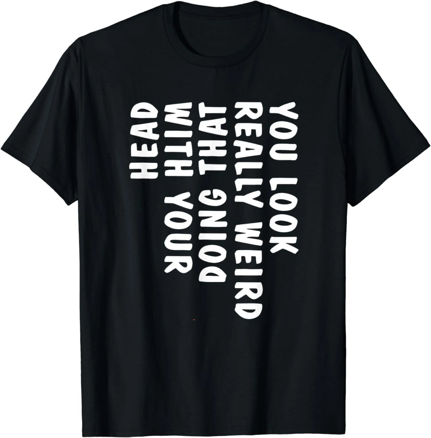 

You Look Really Weird Doing That With Your Head Funny Mens Unisex Cotton T-Shirt