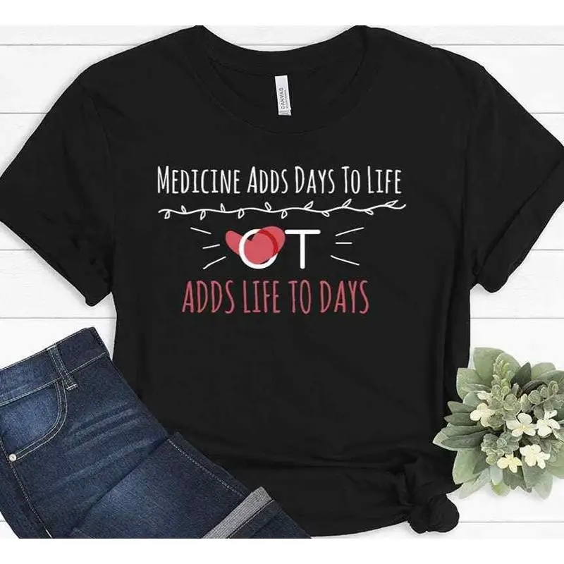 

Medicine Adds Days To Life OT Occupational Therapist T shirt