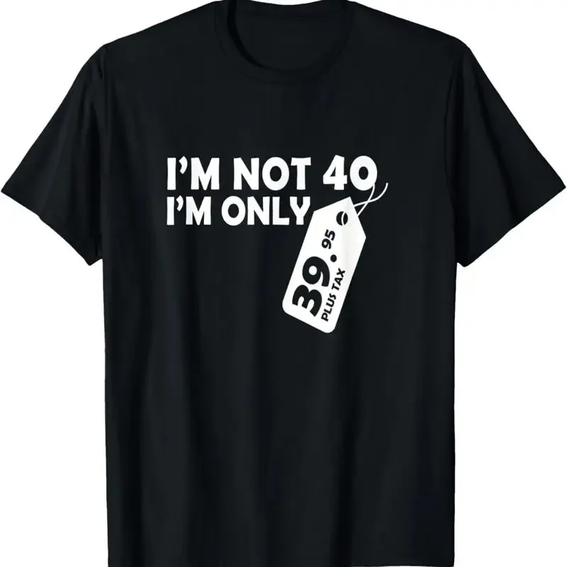 I'M Not 40 Only 39 95 Plus Tax Fortieth Birthday T Shirt