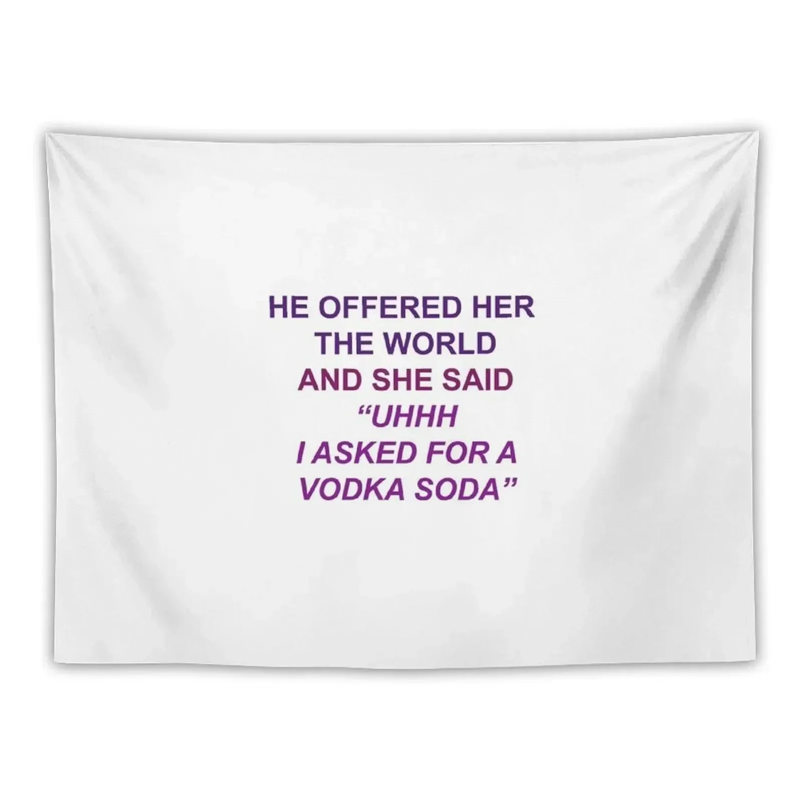 

He Offered Her the World and She Said "Uhhh I Asked for a Vodka Soda" Tapestry Decoration Bedroom Custom Tapestry