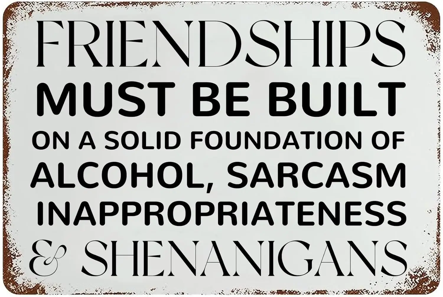 Metal Sign Friendships Must Be Built On A Solid Foundation Of Alcohol, Sarcasm Inappropriateness & Shenanigans Retro Tin Si sign