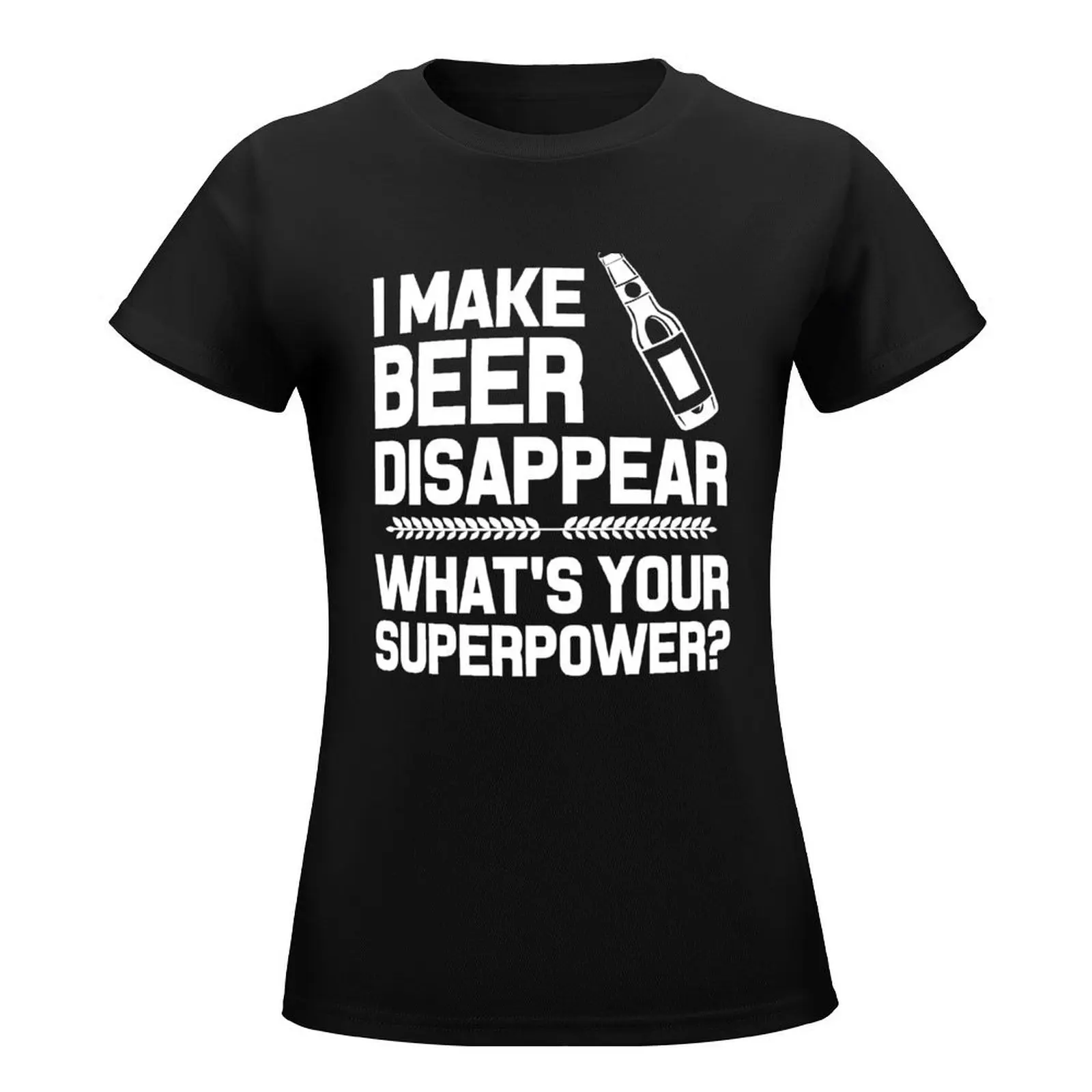 I MAKE BEER DISAPPEAR WHAT'S YOUR SUPERPOWER T-Shirt plain heavyweights t shirt dress Women