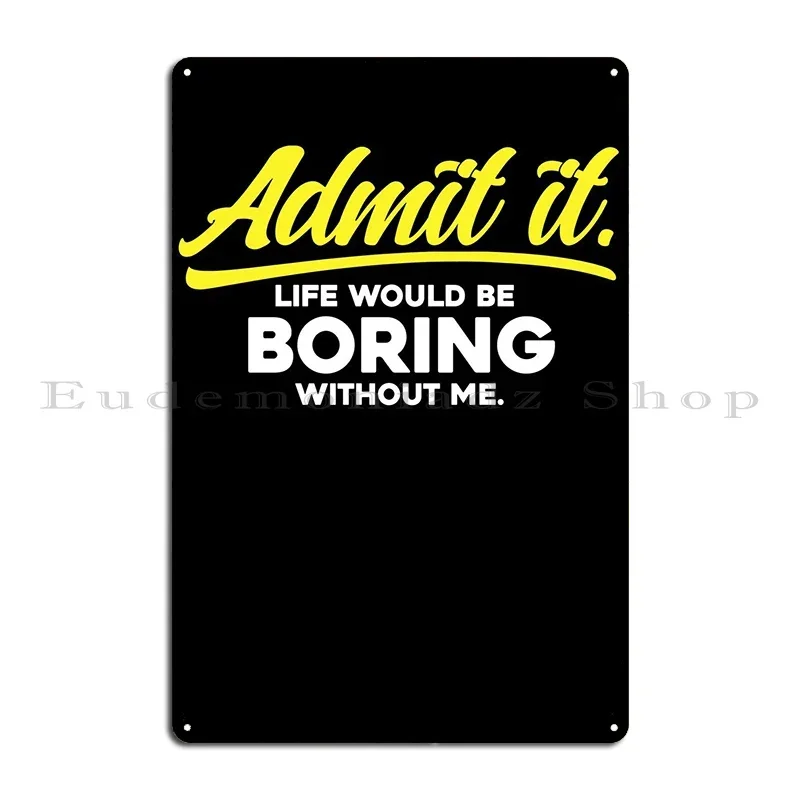 Admit It Life Would Be Metal Plaque Poster Classic Designer Wall Cave Cinema Custom Tin Sign Poster