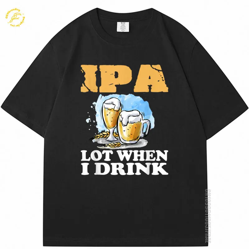 

Oversized T-Shirt IPA LOT When I Drink Ale Beer T Shirt Men High Quality Short Sleeve Tee Octoberfest Wine Lover Gift TShirt