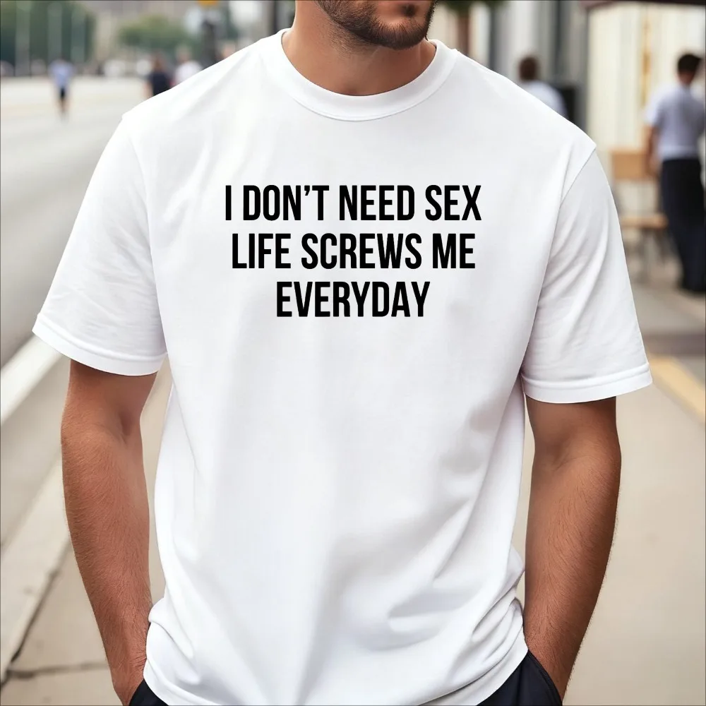 I Don't Need Sex - Life Screws Me Everyday T-Shirt Funny Adult Joke Quote Tshirt Summer Short Sleeve O-neck Casual Fashion Tees