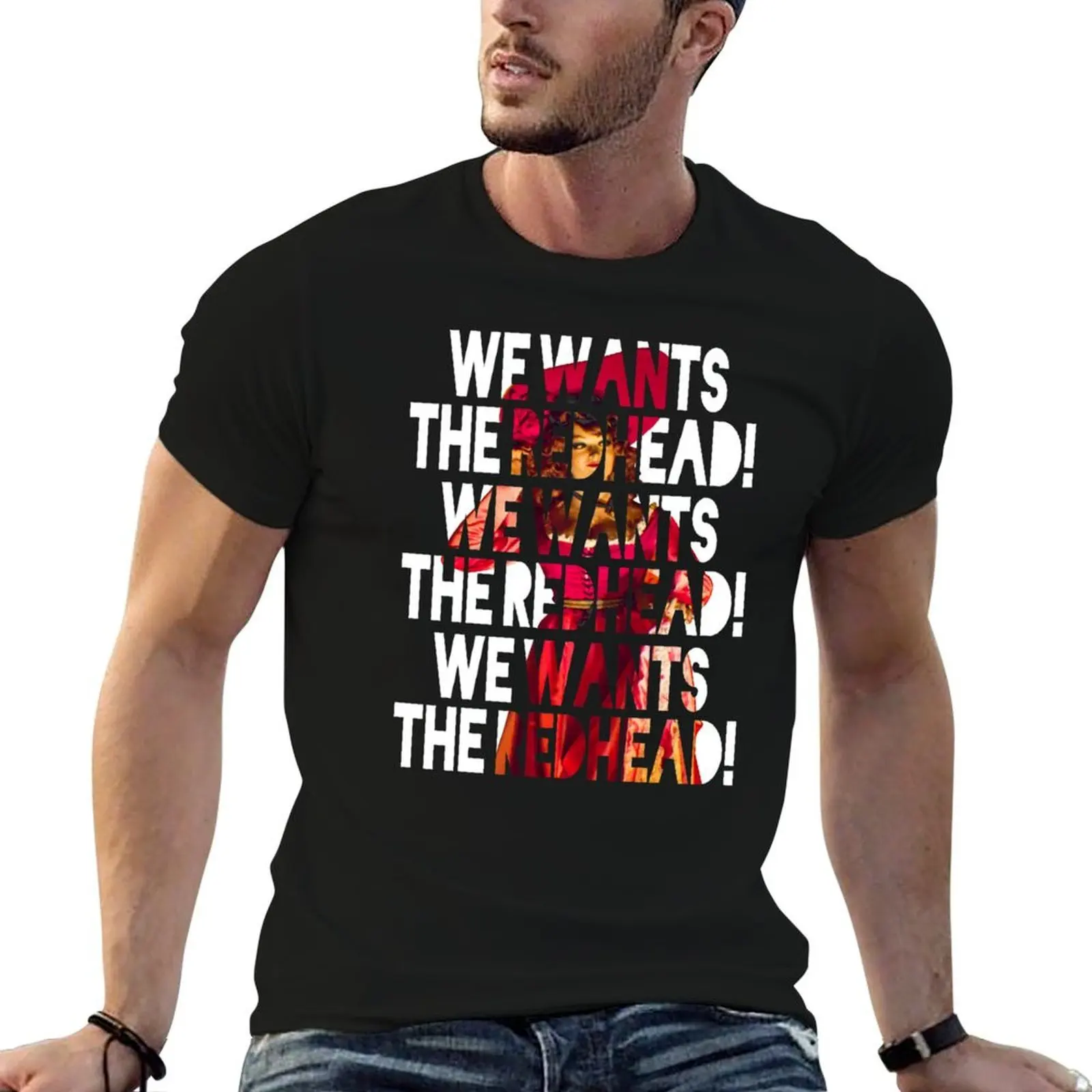 

We Wants the Redhead! T-Shirt t shirt for man 100 percent cotton man graphic t shirt g man t shirts for men T-shirt