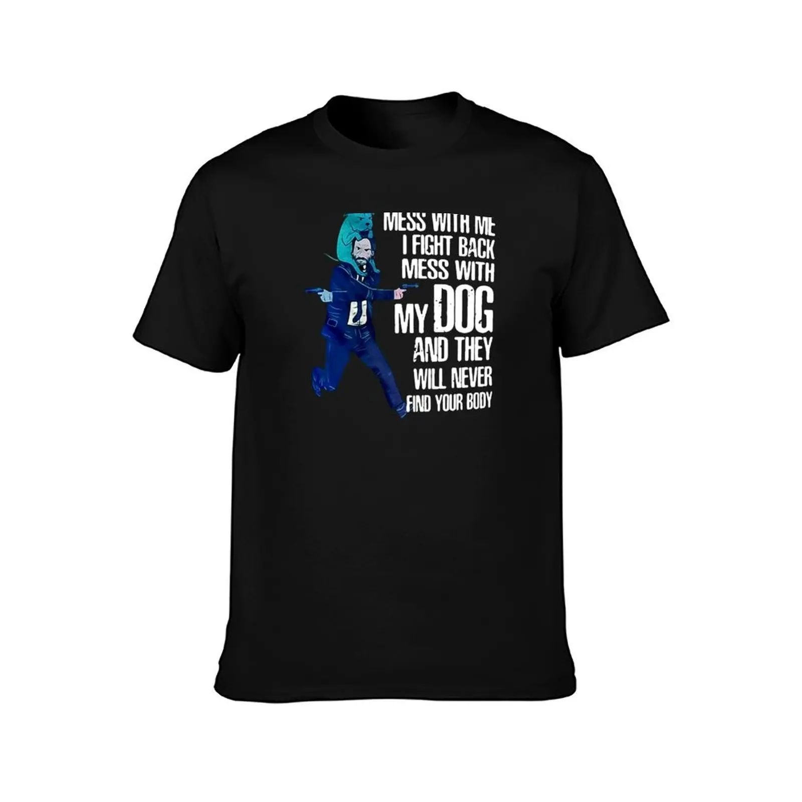 Mess-.With-Me-I-Fight-Back-Mess-With-My-Dog-And-They-Will-Never-Find-Your-Body-T-Shirt