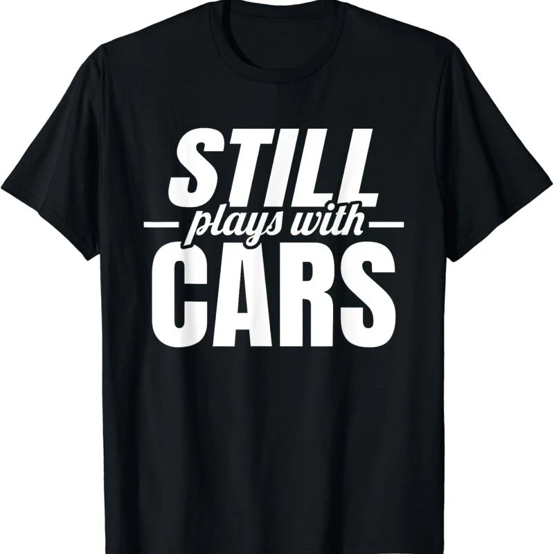 Still Plays with Cars Car Guy Mechanic & Auto Racing Mens Simple Letters Printed T-shirt Tops Unisex Street Fashion T-Shirt