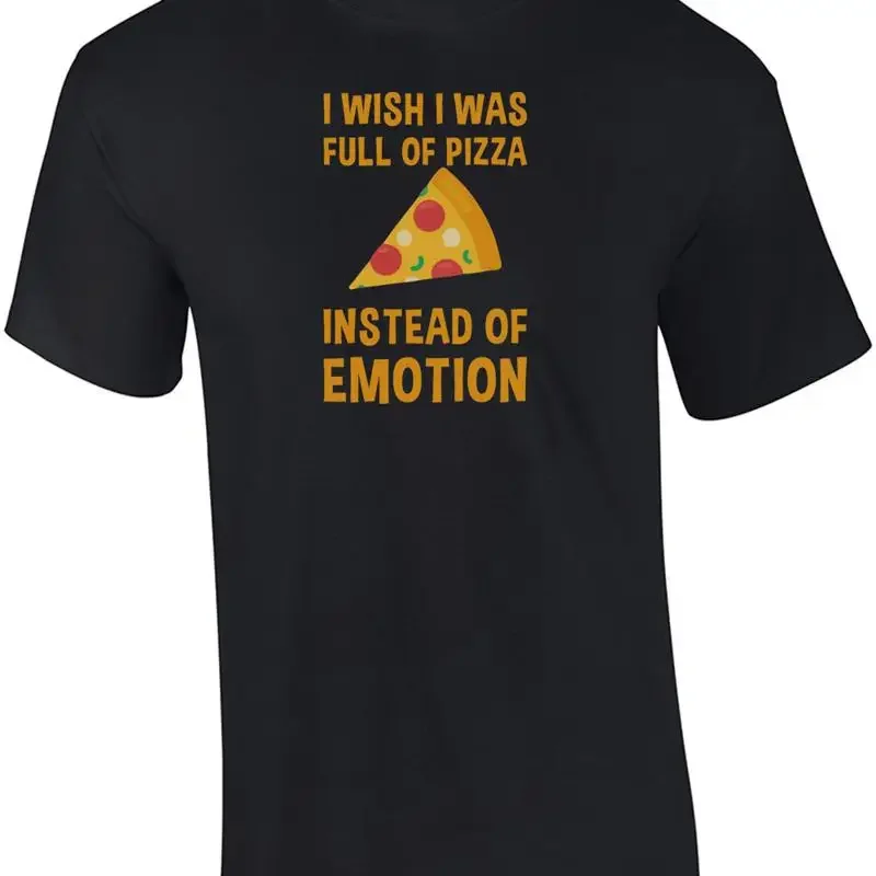I wish I was full of pizza instead of emotion - funny pizza t-shirt