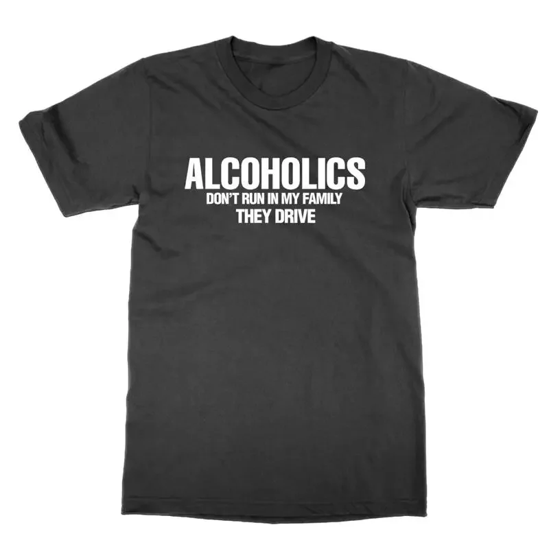 

Alcoholics Don t Run In My Family They Drive t shirt funny meme tee present