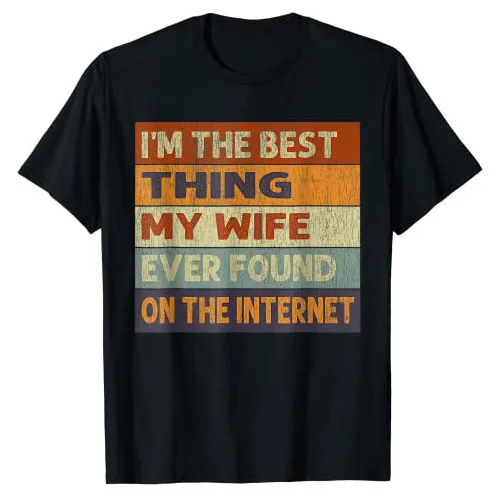 

I'm The Best Thing My Wife Ever Found on The Internet T-Shirt Sarcasm Quote Graphic Tee Tops Men Clothing Funny Husband Gifts