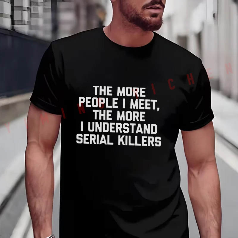 

Sarcastic More People I Meet More I Understand Serial Killers Dark Humor Relatable Joke T-shirt Moto Summer Casual O-neck Tops