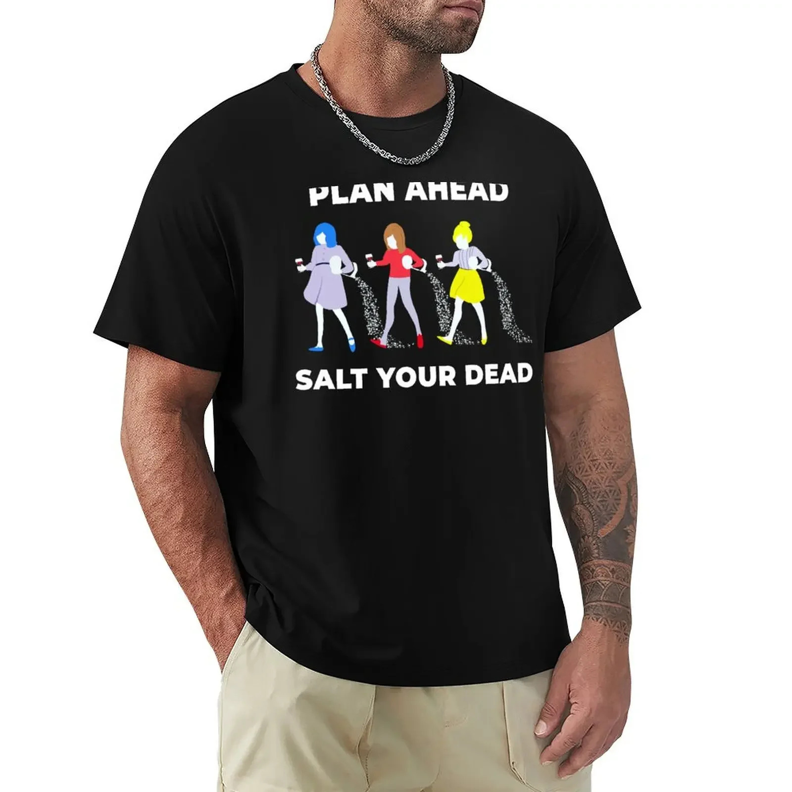 Funny Plan Ahead Salt Your Dead T-Shirt summer top graphic t shirt vintage anime stuff black t-shirts for men