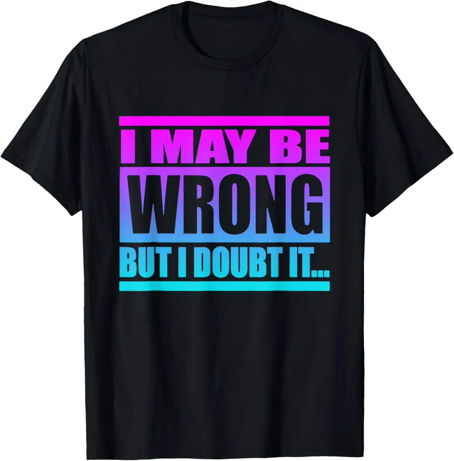 I May Be Wrong But I Doubt It Funny Saying T-Shirt